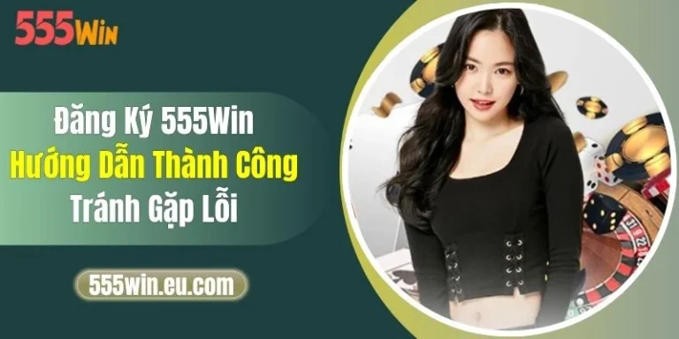 Đăng Ký 555Win - Hướng Dẫn Thành Công, Tránh Gặp Lỗi 1 Đăng Ký 555Win - Hướng Dẫn Thành Công, Tránh Gặp Lỗi